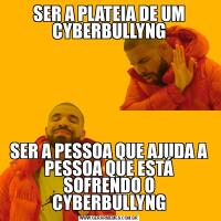 SER A PLATEIA DE UM CYBERBULLYNGSER A PESSOA QUE AJUDA A PESSOA QUE ESTÁ SOFRENDO O CYBERBULLYNG