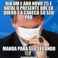 DIA UM E ANO NOVO 25 E NATAL O PRESENTE QUE EU QUERO E A CABECA SO SEU PAU MANDA PARA SEU SEGUNDO @2 