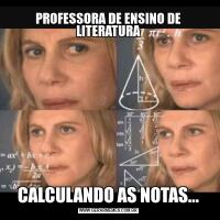 PROFESSORA DE ENSINO DE LITERATURACALCULANDO AS NOTAS...