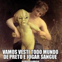 VAMOS VESTI TODO MUNDO DE PRETO E JOGAR SANGUE 