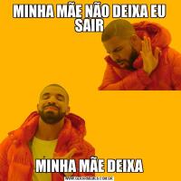 MINHA MÃE NÃO DEIXA EU SAIRMINHA MÃE DEIXA