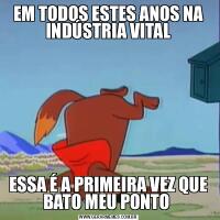 EM TODOS ESTES ANOS NA INDÚSTRIA VITALESSA É A PRIMEIRA VEZ QUE BATO MEU PONTO 