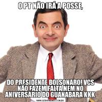 O PT NÃO IRÁ A POSSE,DO PRESIDENTE BOLSONARO! VCS NÃO FAZEM FALTA NEM NO ANIVERSÁRIO DO GUANABARA KKK