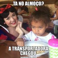 TA NO ALMOÇO?A TRANSPORTADORA CHEGOU 