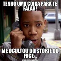TENHO UMA COISA PARA TE FALAR!ME OCULTOU DO STORIE DO FACE...