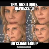 TPM, ANSIEDADE, DEPRESSÃOOU CLIMATÉRIO?