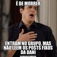 É DE MORRERENTRAM NO GRUPO, MAS NÃO LEEM OS POSTS FIXOS DA DANI