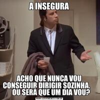 A INSEGURAACHO QUE NUNCA VOU CONSEGUIR DIRIGIR SOZINHA.        OU SERÁ QUE UM DIA VOU?