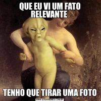QUE EU VI UM FATO RELEVANTE TENHO QUE TIRAR UMA FOTO