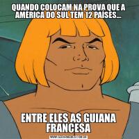 QUANDO COLOCAM NA PROVA QUE A AMÉRICA DO SUL TEM 12 PAÍSES...ENTRE ELES AS GUIANA FRANCESA