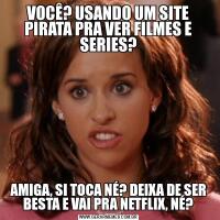 VOCÊ? USANDO UM SITE PIRATA PRA VER FILMES E SERIES?AMIGA, SI TOCA NÉ? DEIXA DE SER BESTA E VAI PRA NETFLIX, NÉ?