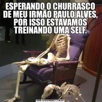ESPERANDO O CHURRASCO DE MEU IRMÃO PAULO ALVES, POR ISSO ESTAVAMOS TREINANDO UMA SELF.
