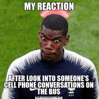 MY REACTIONAFTER LOOK INTO SOMEONE'S CELL PHONE CONVERSATIONS ON THE BUS