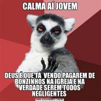 CALMA AÍ JOVEMDEUS É QUE TÁ  VENDO PAGAREM DE BONZINHOS NA IGREJA E NA VERDADE SEREM TODOS NEGLIGENTES 
