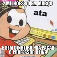 2 MILHÕES SÓ EM MARÇO E SEM DINHEIRO PRA PAGAR O PROFESSOR HEIN?
