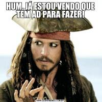 HUM, JÁ ESTOU VENDO QUE TEM AD PARA FAZER!