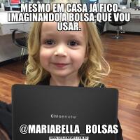 MESMO EM CASA JÁ FICO IMAGINANDO A BOLSA QUE VOU USAR.@MARIABELLA_BOLSAS