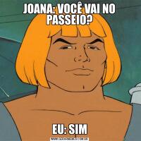 JOANA: VOCÊ VAI NO PASSEIO?EU: SIM