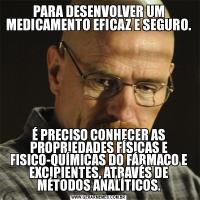 PARA DESENVOLVER UM MEDICAMENTO EFICAZ E SEGURO.É PRECISO CONHECER AS PROPRIEDADES FÍSICAS E FISICO-QUÍMICAS DO FÁRMACO E EXCIPIENTES, ATRAVÉS DE MÉTODOS ANALÍTICOS.