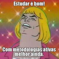 Estudar é bom!Com metodologias ativas melhor ainda.