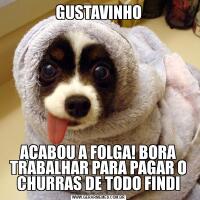 GUSTAVINHOACABOU A FOLGA! BORA TRABALHAR PARA PAGAR O CHURRAS DE TODO FINDI