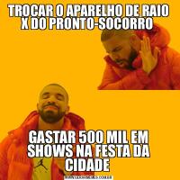 TROCAR O APARELHO DE RAIO X DO PRONTO-SOCORRO GASTAR 500 MIL EM SHOWS NA FESTA DA CIDADE 