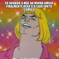 EU QUANDO A MÃE DA MINHA AMIGA FINALMENTE DEXA ELA SAIR JUNTO COMIGO
