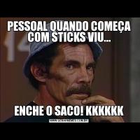 PESSOAL QUANDO COMEÇA COM STICKS VIU...ENCHE O SACO! KKKKKK