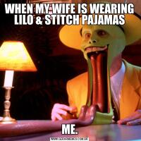 WHEN MY WIFE IS WEARING LILO & STITCH PAJAMASME.
