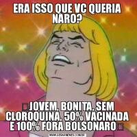 ERA ISSO QUE VC QUERIA NARO?✨JOVEM, BONITA, SEM CLOROQUINA, 50% VACINADA E 100% FORA BOLSONARO✨