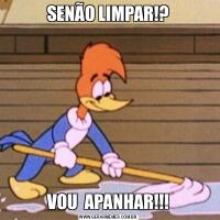 SENÃO LIMPAR!?VOU  APANHAR!!!