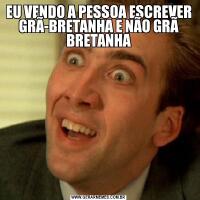 EU VENDO A PESSOA ESCREVER GRÃ-BRETANHA E NÃO GRÃ BRETANHA