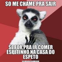 SO ME CHAME PRA SAIRSE FOR PRA IR COMER ESPETINHO NA CASA DO ESPETO