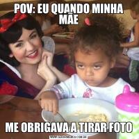 POV: EU QUANDO MINHA MÃEME OBRIGAVA A TIRAR FOTO