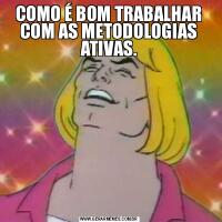 COMO É BOM TRABALHAR COM AS METODOLOGIAS ATIVAS.