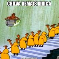 CHUVA DEMAIS XIXICA