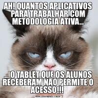 AH! QUANTOS APLICATIVOS PARA TRABALHAR COM METODOLOGIA ATIVA...... O TABLET QUE OS ALUNOS RECEBERAM NÃO PERMITE O ACESSO!!! 