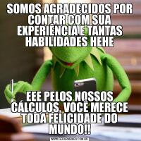 SOMOS AGRADECIDOS POR CONTAR COM SUA EXPERIÊNCIA E TANTAS HABILIDADES HEHEEEE PELOS NOSSOS CÁLCULOS, VOCÊ MERECE TODA FELICIDADE DO MUNDO!!