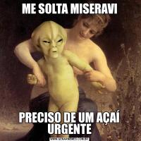 ME SOLTA MISERAVIPRECISO DE UM AÇAÍ URGENTE