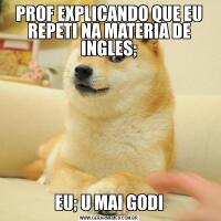 PROF EXPLICANDO QUE EU REPETI NA MATERIA DE INGLES;EU; U MAI GODI