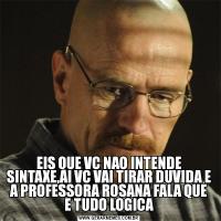 EIS QUE VC NAO INTENDE SINTAXE,AI VC VAI TIRAR DUVIDA E A PROFESSORA ROSANA FALA QUE E TUDO LOGICA