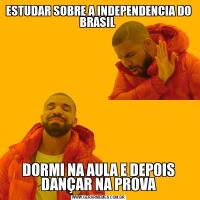 ESTUDAR SOBRE A INDEPENDENCIA DO BRASIL DORMI NA AULA E DEPOIS DANÇAR NA PROVA