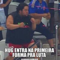HUG ENTRA NA PRIMEIRA FORMA PRA LUTA 
