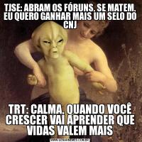 TJSE: ABRAM OS FÓRUNS, SE MATEM, EU QUERO GANHAR MAIS UM SELO DO CNJTRT: CALMA, QUANDO VOCÊ CRESCER VAI APRENDER QUE VIDAS VALEM MAIS