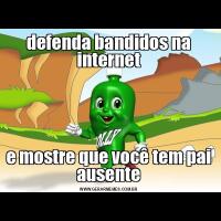 defenda bandidos na internete mostre que você tem pai ausente