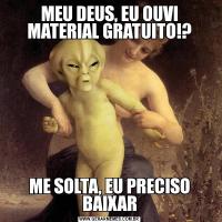 MEU DEUS, EU OUVI MATERIAL GRATUITO!?ME SOLTA, EU PRECISO BAIXAR