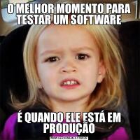 O MELHOR MOMENTO PARA TESTAR UM SOFTWAREÉ QUANDO ELE ESTÁ EM PRODUÇÃO