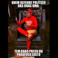 QUEM DEFENDE POLÍTICO DAS DUAS UMA:TEM RABO PRESO OU PARAFUSO SOLTO