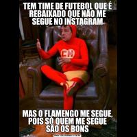 TEM TIME DE FUTEBOL QUE É REBAIXADO QUE NÃO ME SEGUE NO INSTAGRAMMAS O FLAMENGO ME SEGUE, POIS SÓ QUEM ME SEGUE SÃO OS BONS