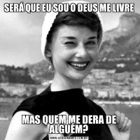 SERÁ QUE EU SOU O DEUS ME LIVREMAS QUEM ME DERA DE ALGUÉM?